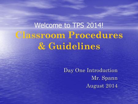 Welcome to TPS 2014! Classroom Procedures & Guidelines Day One Introduction Mr. Spann August 2014.