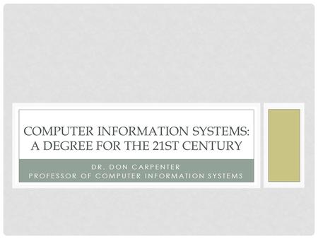 DR. DON CARPENTER PROFESSOR OF COMPUTER INFORMATION SYSTEMS COMPUTER INFORMATION SYSTEMS: A DEGREE FOR THE 21ST CENTURY.
