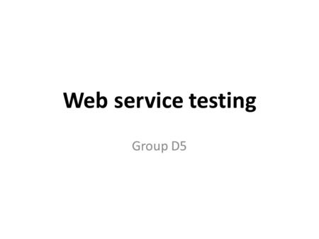 Web service testing Group D5. What are Web Services? XML is the basis for Web services Web services are application components Web services communicate.