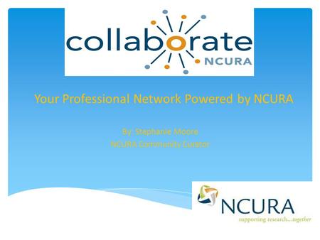 Your Professional Network Powered by NCURA By: Stephanie Moore NCURA Community Curator.