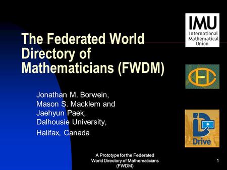 A Prototype for the Federated World Directory of Mathematicians (FWDM) 1 The Federated World Directory of Mathematicians (FWDM) Jonathan M. Borwein, Mason.