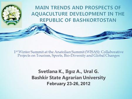 Svetlana K., Ilgız A., Ural G. Bashkir State Agrarian University February 23-26, 2012 1 st Winter Summit at the Anatolian Summit (WISAS): Collaborative.