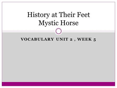 VOCABULARY UNIT 2, WEEK 5 History at Their Feet Mystic Horse.