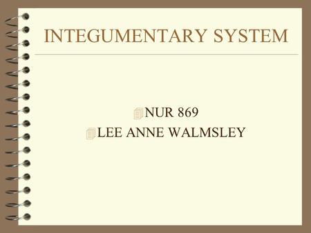 INTEGUMENTARY SYSTEM 4 NUR 869 4 LEE ANNE WALMSLEY.