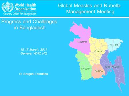 Global Measles and Rubella Management Meeting Progress and Challenges in Bangladesh 15-17 March, 2011 Geneva, WHO HQ Dr Serguei Diorditsa.