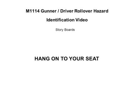M1114 Gunner / Driver Rollover Hazard Identification Video Story Boards HANG ON TO YOUR SEAT.