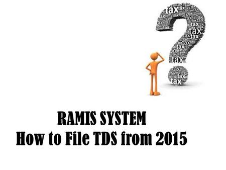 RAMIS SYSTEM How to File TDS from 2015. Type of Tax Payer Number (TPN)/Agency Code 3 letters and 5 Numbers 1 st Letter : Is the first letter of the person,
