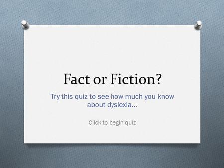 Fact or Fiction? Try this quiz to see how much you know about dyslexia… Click to begin quiz.