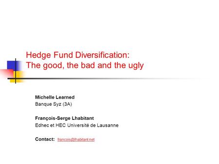 Hedge Fund Diversification: The good, the bad and the ugly Michelle Learned Banque Syz (3A) François-Serge Lhabitant Edhec et HEC Université de Lausanne.