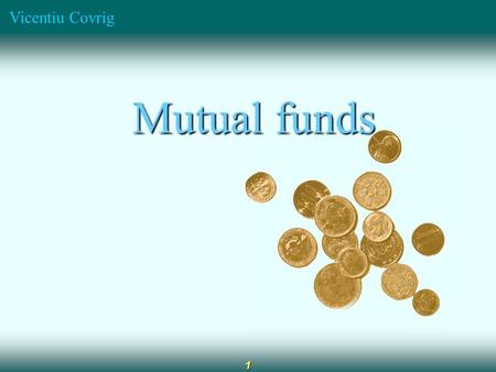 Vicentiu Covrig 1 Mutual funds Mutual funds. Vicentiu Covrig 2 Diversification Professional management Low capital requirement Reduced transaction costs.