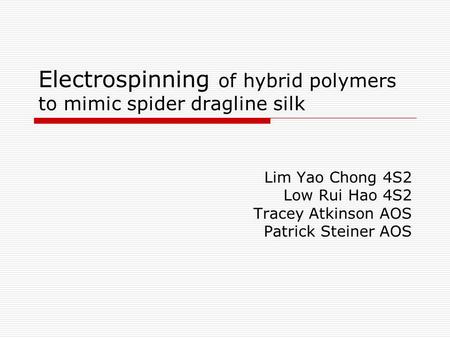 Electrospinning of hybrid polymers to mimic spider dragline silk Lim Yao Chong 4S2 Low Rui Hao 4S2 Tracey Atkinson AOS Patrick Steiner AOS.