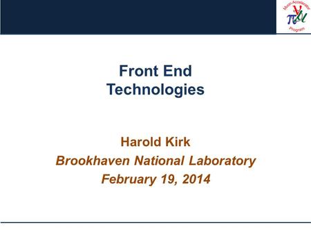Front End Technologies Harold Kirk Brookhaven National Laboratory February 19, 2014.