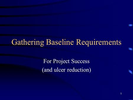 1 Gathering Baseline Requirements For Project Success (and ulcer reduction)