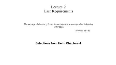 The voyage of discovery is not in seeking new landscapes but in having new eyes. (Proust, 1982) Selections from Heim Chapters 4 Lecture 2 User Requirements.