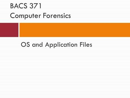 OS and Application Files BACS 371 Computer Forensics.