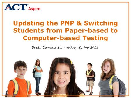 Updating the PNP & Switching Students from Paper-based to Computer-based Testing South Carolina Summative, Spring 2015.