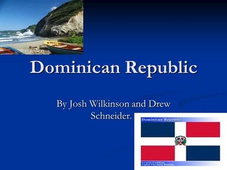 Dominican Republic By Josh Wilkinson and Drew Schneider.