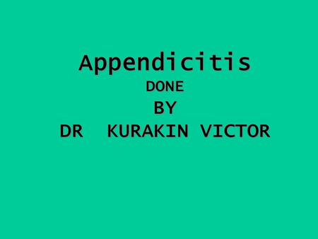 Appendicitis DONE BY DR KURAKIN VICTOR