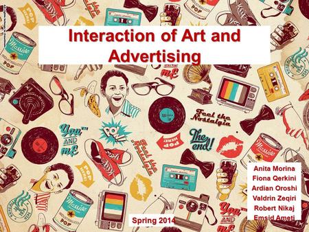 Interaction of Art and Advertising Anita Morina Fiona Qerkini Ardian Oroshi Valdrin Zeqiri Robert Nikaj Emsid Ameti Spring 2014.