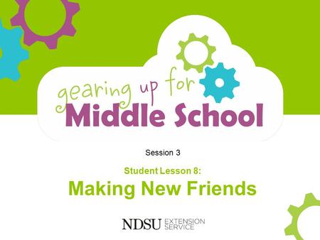 Session 3 Student Lesson 8: Making New Friends. Objectives Participants will: Understand your role in making new friends Gain social skills in building.