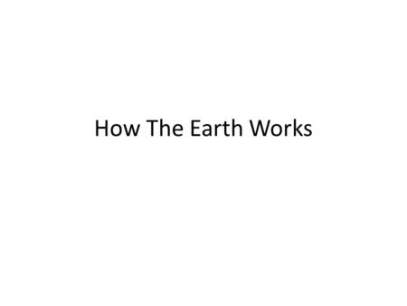 How The Earth Works. The Solid Earth Earth Systems External Effects (Astronomical) Atmospheric Circulation Oceanic Circulation Hydrologic Cycle Rock.