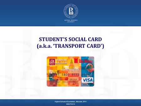 STUDENT’S SOCIAL CARD (a.k.a. ‘TRANSPORT CARD’) Higher School of Economics, Moscow, 2014 www.hse.ru.