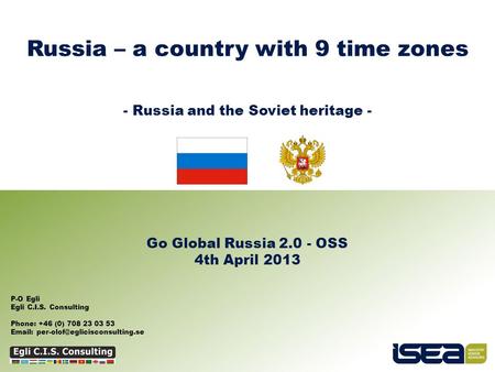 Russia – a country with 9 time zones - Russia and the Soviet heritage - Go Global Russia 2.0 - OSS 4th April 2013 P-O Egli Egli C.I.S. Consulting Phone: