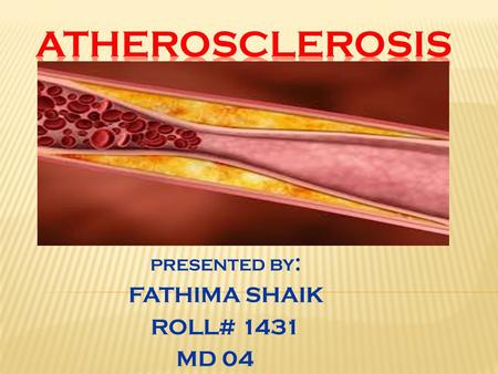 PRESENTED BY : FATHIMA SHAIK ROLL# 1431 MD 04.  WHAT IS ATHEROSCLEROSIS?  CAUSES  PATHOGENESIS  SIGNS AND SYMPTOMS  COMPLICATIONS  DIAGNOSIS  TREATMENT.