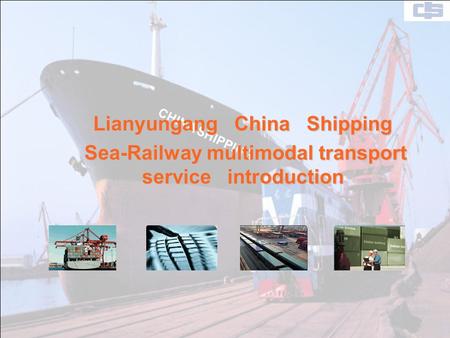 CHINA SHIPPING Lianyungang China Shipping Lianyungang China Shipping Sea-Railway multimodal transport service introduction Sea-Railway multimodal transport.
