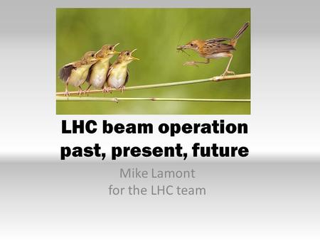 LHC beam operation past, present, future Mike Lamont for the LHC team.