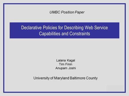 1 of 30 Declarative Policies for Describing Web Service Capabilities and Constraints Lalana Kagal Tim Finin Anupam Joshi University of Maryland Baltimore.
