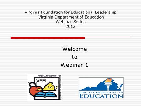 Virginia Foundation for Educational Leadership Virginia Department of Education Webinar Series 2012 Welcome to Webinar 1.