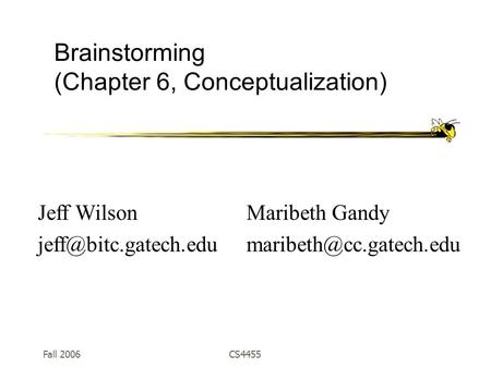 Fall 2006CS4455 Brainstorming (Chapter 6, Conceptualization) Maribeth Gandy Jeff Wilson