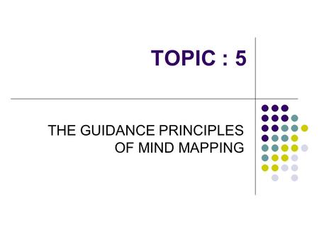 TOPIC : 5 THE GUIDANCE PRINCIPLES OF MIND MAPPING.