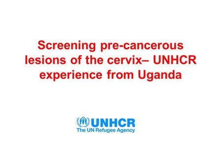 Screening pre-cancerous lesions of the cervix– UNHCR experience from Uganda.