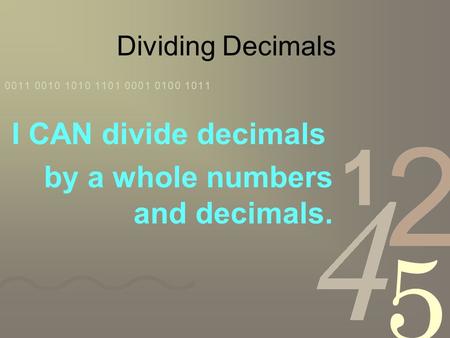 Dividing Decimals I CAN divide decimals by a whole numbers and decimals.