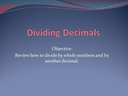Review how to divide by whole numbers and by another decimal.