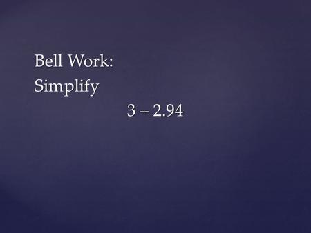 Bell Work: Simplify 3 – 2.94.