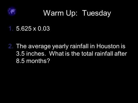 Warm Up: Tuesday 1.5.625 x 0.03 2.The average yearly rainfall in Houston is 3.5 inches. What is the total rainfall after 8.5 months?