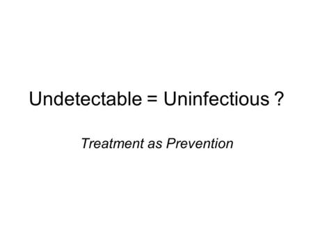 Undetectable = Uninfectious ? Treatment as Prevention.