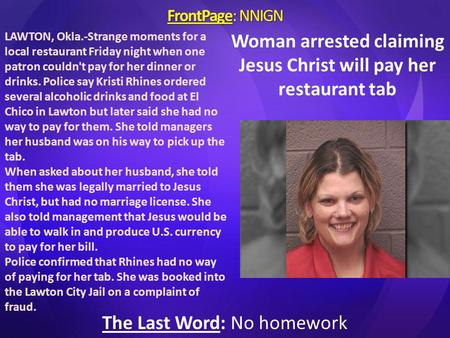 FrontPage: NNIGN The Last Word: No homework LAWTON, Okla.-Strange moments for a local restaurant Friday night when one patron couldn't pay for her dinner.