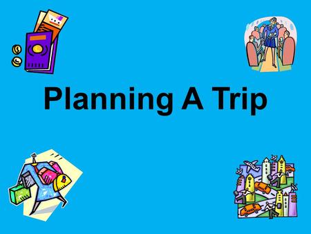 Planning A Trip. Why Travel? Traveling broadens our perspective of the world in which we live. Going to foreign countries provides exposure to different.