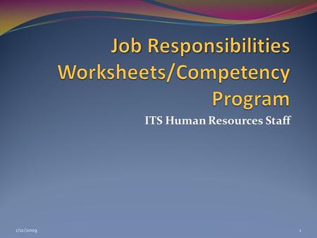 ITS Human Resources Staff 1/12/20091. Agenda Purpose and Content of Job Responsibilities Worksheet Purpose and Content of Job Responsibilities Worksheet.