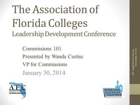 The Association of Florida Colleges Leadership Development Conference Commissions 101 Presented by Wanda Curtiss VP for Commissions January 30, 2014 AFC.