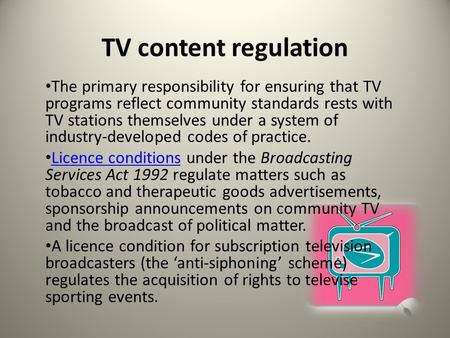 TV content regulation The primary responsibility for ensuring that TV programs reflect community standards rests with TV stations themselves under a system.