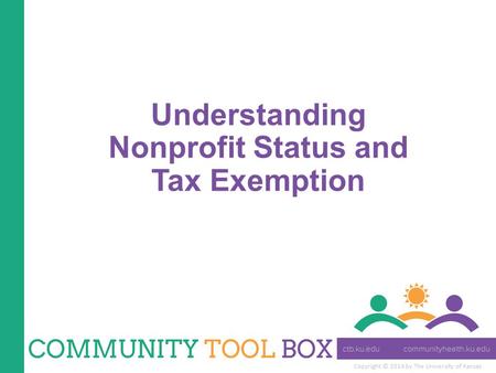 Copyright © 2014 by The University of Kansas Understanding Nonprofit Status and Tax Exemption.