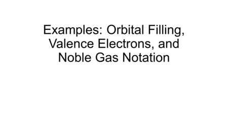 Examples: Orbital Filling, Valence Electrons, and Noble Gas Notation.