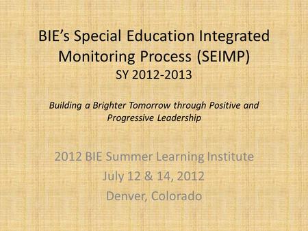 BIE’s Special Education Integrated Monitoring Process (SEIMP) SY 2012-2013 Building a Brighter Tomorrow through Positive and Progressive Leadership 2012.