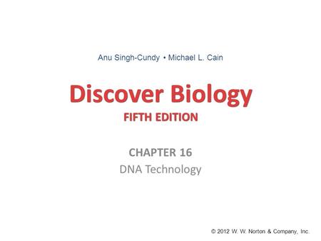 Discover Biology FIFTH EDITION CHAPTER 16 DNA Technology © 2012 W. W. Norton & Company, Inc. Anu Singh-Cundy Michael L. Cain.