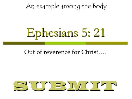 Ephesians 5: 21 Out of reverence for Christ…. An example among the Body SUBMIT.